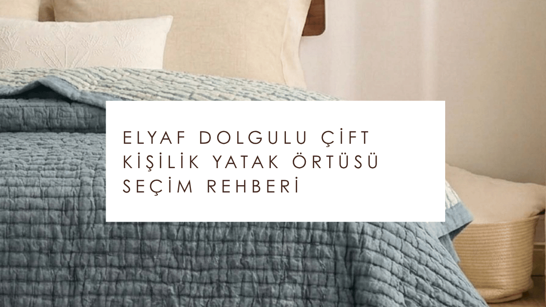 Elyaf Dolgulu Çift Kişilik Yatak Örtüsü Seçim Rehberi