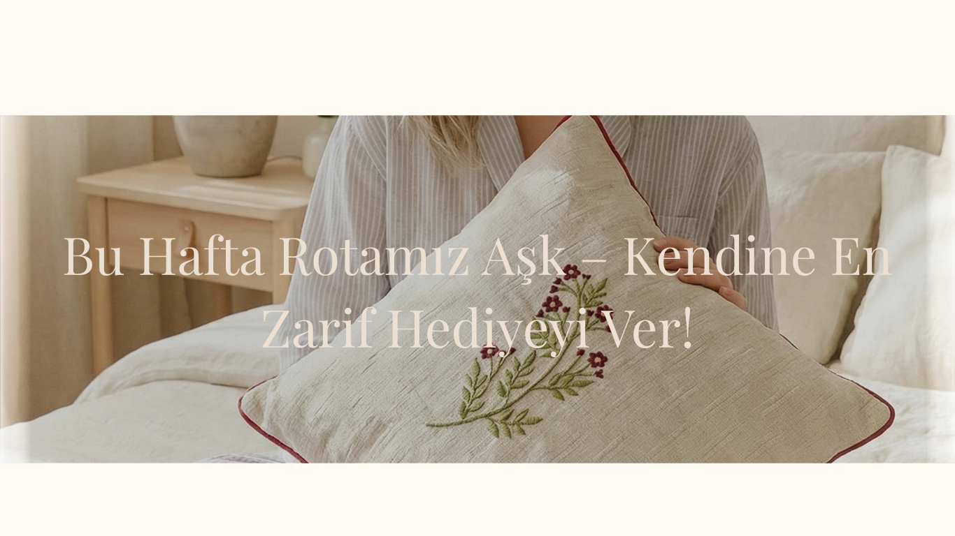 Bu Hafta Rotamız Aşk – Kendine En Zarif Hediyeyi Ver!