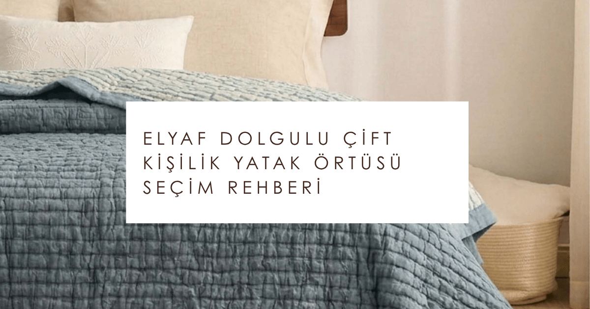 Elyaf Dolgulu Çift Kişilik Yatak Örtüsü Seçim Rehberi